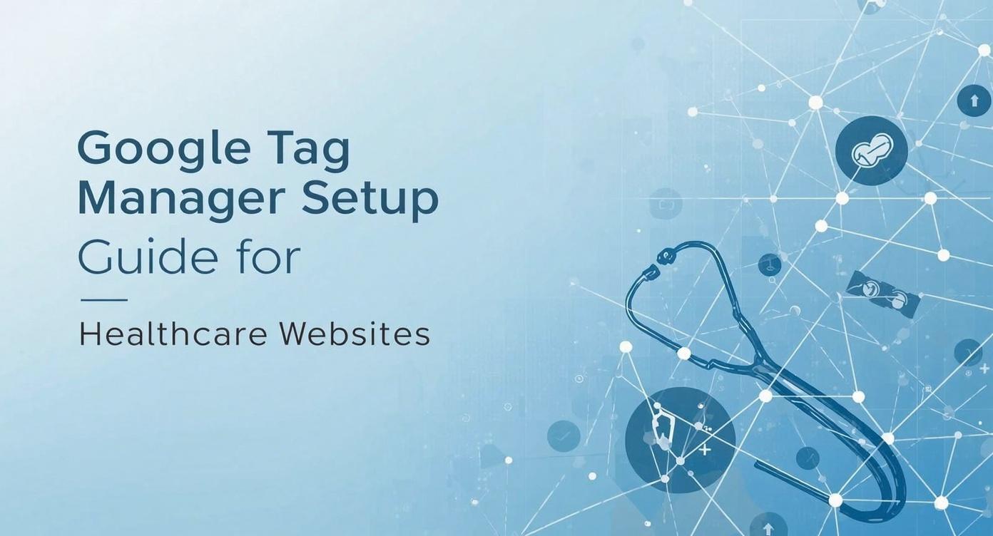Google Tag Manager Setup Guide for Healthcare Websites